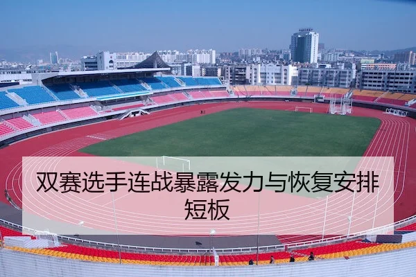 双赛选手连战暴露发力与恢复安排短板